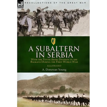 A Subaltern in Serbia: With the Tenth (Irish) Division in the Balkans During the First World War