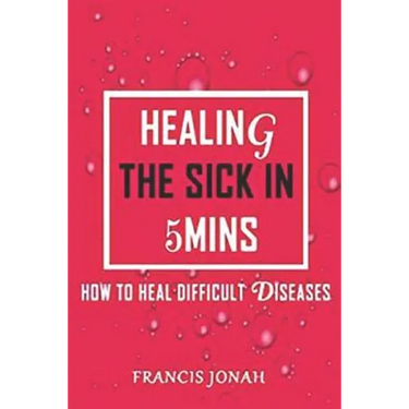 Healing The Sick In 5 Minutes: How To Heal Difficult Diseases