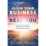 Align Your Business with the Real You: Connect with Yourself, Create What Matters Most, and Define Your Success
