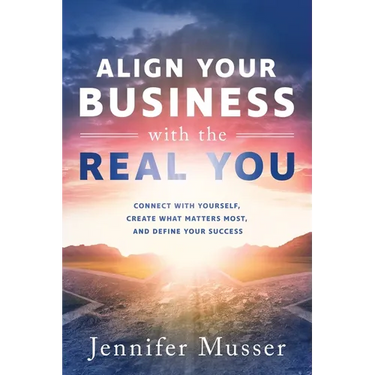 Align Your Business with the Real You: Connect with Yourself, Create What Matters Most, and Define Your Success