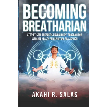 Becoming Breatharian: Step-By-Step Energetic Nourishment Program for Ultimate Health and Spiritual Realization