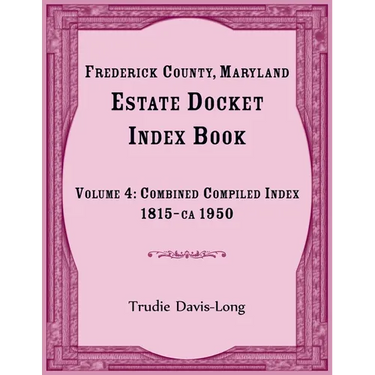 Frederick County, Maryland Estate Docket Index Book, Volume 4: Combined Compiled Index, 1815-ca 1950