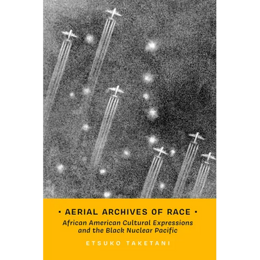 Aerial Archives of Race: African American Cultural Expressions and the Black Nuclear Pacific Volume 3