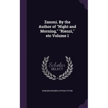 Zanoni. By the Author of "Night and Morning," "Rienzi," etc Volume 1
