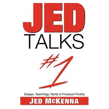 Jed Talks #1: Essays, Teachings, Rants & Frivolous Frivolity