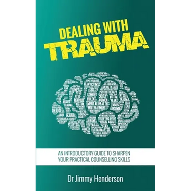 Dealing With Trauma: An Introductory Guide to Sharpen Your Practical Counselling Skills
