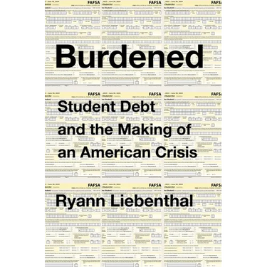 Burdened: Student Debt and the Making of an American Crisis