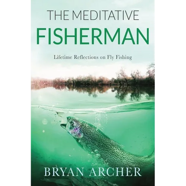 The Meditative Fisherman: Lifetime Reflections on Fly Fishing