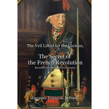 The Veil Lifted for the Curious, or The Secret of the French Revolution Revealed with the Aid of Freemasonry