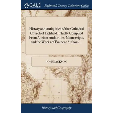 History and Antiquities of the Cathedral Church of Lichfield. Chiefly Compiled From Ancient Authorities, Manuscripts, and the Works of Eminent Authors
