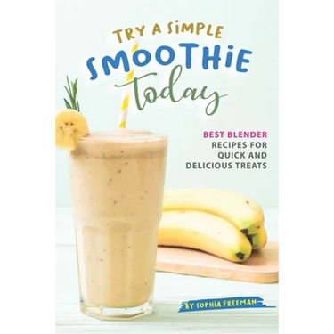 Try A Simple Smoothie Today: Best Blender Recipes for Quick and Delicious Treats