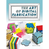 The Art of Digital Fabrication: STEAM Projects for the Makerspace and Art Studio