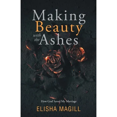 Making Beauty With The Ashes: How God Saved My Marriage
