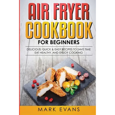 Air Fryer Cookbook for Beginners: Delicious, Quick & Easy Recipes to Save Time, Eat Healthy, and Enjoy Cooking