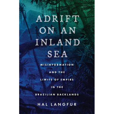 Adrift on an Inland Sea: Misinformation and the Limits of Empire in the Brazilian Backlands