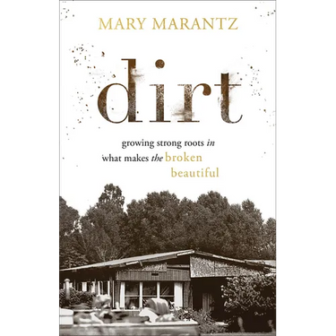 Dirt: Growing Strong Roots in What Makes the Broken Beautiful