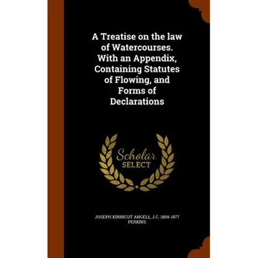 A Treatise on the law of Watercourses. With an Appendix, Containing Statutes of Flowing, and Forms of Declarations