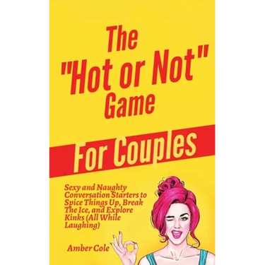 The "Hot or Not" Game for Couples: Sexy and Naughty Conversation Starters to Spice Things Up, Break the Ice, and Explore Kinks and Fantasies (All Whil