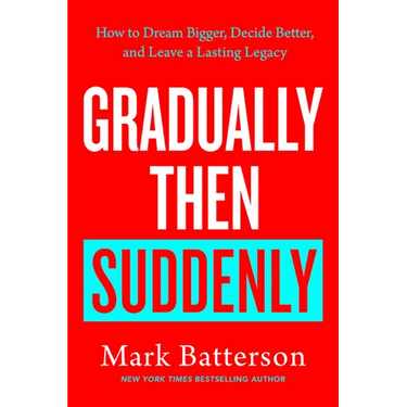 Gradually Then Suddenly: How to Dream Bigger, Decide Better, and Leave a Lasting Legacy
