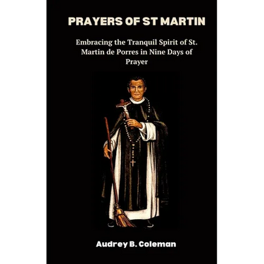 Prayers of St Martin: Embracing the Tranquil Spirit of St. Martin de Porres in Nine Days of Prayer