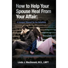 How to Help Your Spouse Heal From Your Affair: A Compact Manual for the Unfaithful