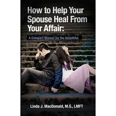 How to Help Your Spouse Heal From Your Affair: A Compact Manual for the Unfaithful