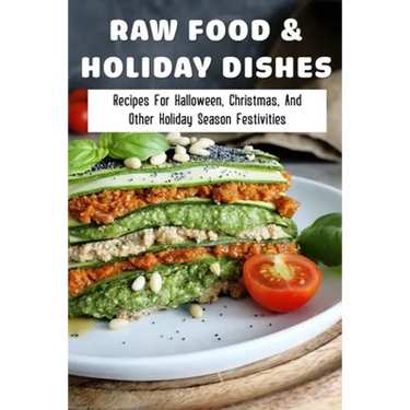 Raw Food & Holiday Dishes: Recipes For Halloween, Christmas, And Other Holiday Season Festivities: Yummy Raw Vegan Holiday Desserts