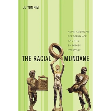 The Racial Mundane: Asian American Performance and the Embodied Everyday