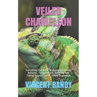 Veiled Chameleon: Everything You Need To Housing, Feeding, Behavior, Temperament, Breeding And Taking Proper Care Of Veiled Chameleon