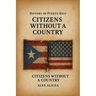 Citizens Without a Country Puerto Rico and the Jones Act of 1917: History Of Puerto Rico