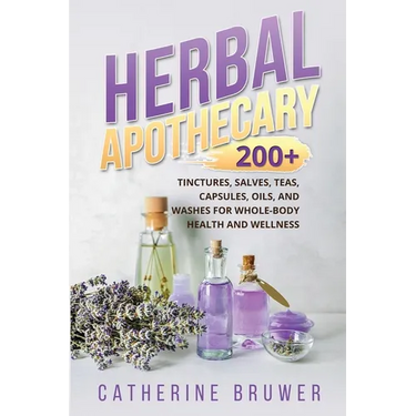 Herbal Apothecary: 200+ Tinctures, Salves, Teas, Capsules, Oils, and Washes for Whole-Body Health and Wellness