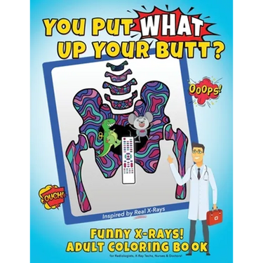 You Put What Up Your Butt? Funny Adult Coloring Book for Radiologists, X-Ray Techs, Nurses & Doctors