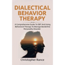 Dialectical Behavior Therapy: A Comprehensive Guide to DBT and Using Behavioral Therapy to Manage Borderline Personality Disorder