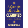 A Course in Miracles Clarified: A Quick and Easy Guide