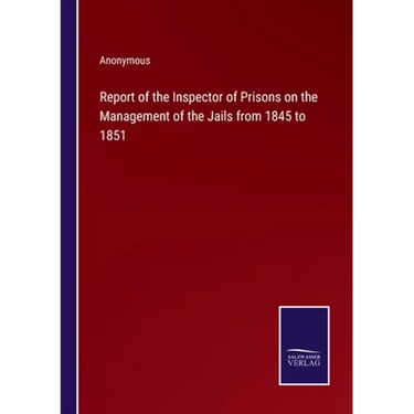 Report of the Inspector of Prisons on the Management of the Jails from 1845 to 1851