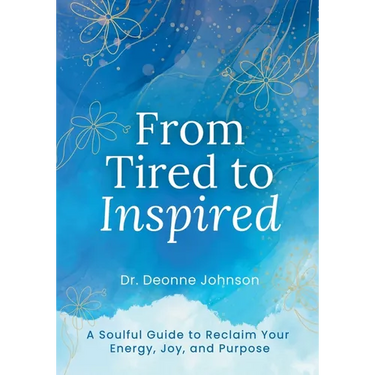 From Tired to Inspired: A Soulful Guide to Reclaim Your Energy, Joy, and Purpose