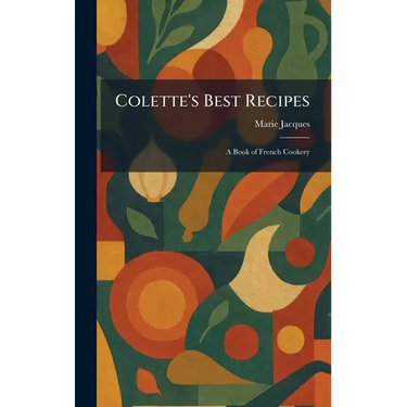 Colette's Best Recipes: A Book of French Cookery
