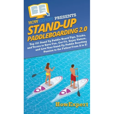 Stand Up Paddleboarding 2.0: Top 101 Stand Up Paddle Board Tips, Tricks, and Terms to Have Fun, Get Fit, Enjoy Nature, and Live Your Stand-Up Paddle B