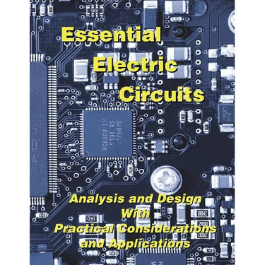 Essential Electric Circuits: Analysis and Design with Practical Considerations and Applications