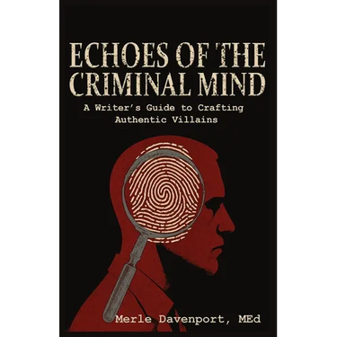 Echoes of the Criminal Mind - Helping Writers Develop Intriguing Villains By Understanding the Criminal Mind