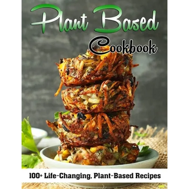 Plant Based Cookbook: 100+ Life-Changing, Plant-Based Recipes