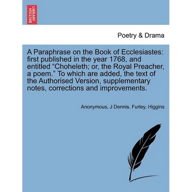 A Paraphrase on the Book of Ecclesiastes: First Published in the Year 1768, and Entitled Choheleth; Or, the Royal Preacher, a Poem. to Which Are Added