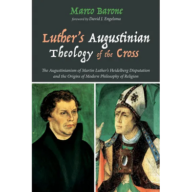 Luther's Augustinian Theology of the Cross: The Augustinianism of Martin Luther's Heidelberg Disputation and the Origins of Modern Philosophy of Relig