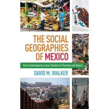 Social Geographies of Mexico: Five Contemporary Case Studies of Society and Space