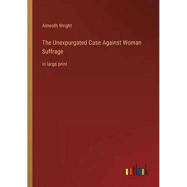 The Unexpurgated Case Against Woman Suffrage: in large print