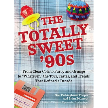 The Totally Sweet 90s: From Clear Cola to Furby, and Grunge to Whatever, the Toys, Tastes, and Trends That Defined a Decade