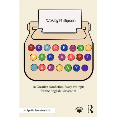 Teaching the Anti-Essay: 18 Creative Nonfiction Essay Prompts for the English Classroom