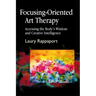 Focusing-Oriented Art Therapy: Accessing the Body's Wisdom and Creative Intelligence