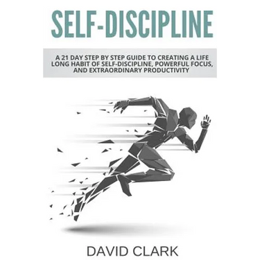 Self-Discipline: A 21 Day Step by Step Guide to Creating a Life Long Habit of Self-Discipline, Powerful Focus, and Extraordinary Productivity