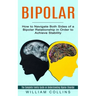 Bipolar: How to Navigate Both Sides of a Bipolar Relationship in Order to Achieve Stability (The Complete Family Guide on Understanding Bipolar Disord